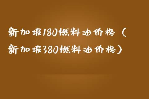 新加坡180燃料油价格（新加坡380燃料油价格）_https://m.fsyjjx.cn_期货保证金计算_第1张