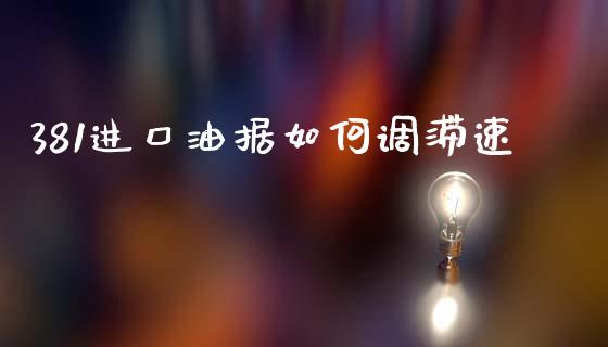 381进口油据如何调滞速_https://m.fsyjjx.cn_期货保证金_第1张