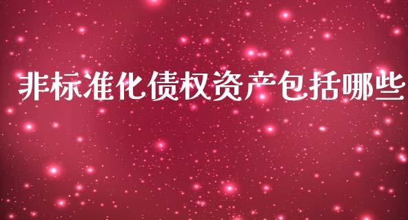 非标准化债权资产包括哪些_https://m.fsyjjx.cn_期货保证金_第1张
