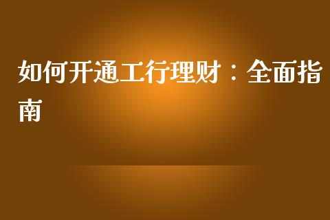 如何开通工行理财：全面指南_https://m.fsyjjx.cn_期货如何开户_第1张
