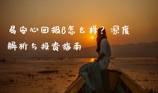 易安心回报B怎么样?深度解析与投资指南_期货保证金_第1张_期货如何开户_期货保证金_期货保证金计算_股指期货保证金 易安心回报B怎么样?深度解析与投资指南_https://m.fsyjjx.cn_期货保证金_第1张