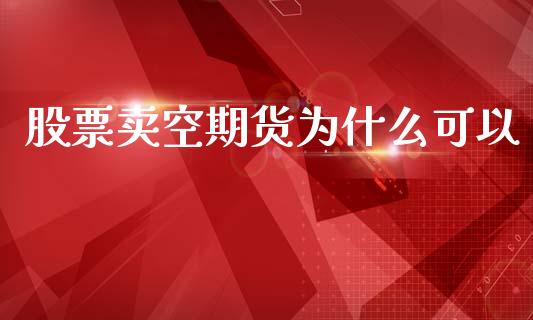 股票卖空期货为什么可以_https://m.fsyjjx.cn_期货保证金_第1张