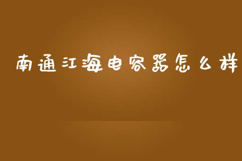 南通江海电容器怎么样_https://m.fsyjjx.cn_期货保证金计算_第1张