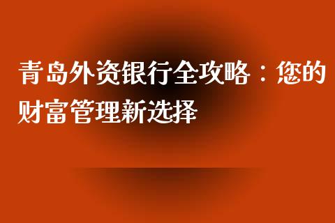 青岛外资银行全攻略：您的财富管理新选择_https://m.fsyjjx.cn_期货如何开户_第1张