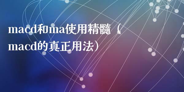 macd和ma使用精髓（macd的真正用法）_https://m.fsyjjx.cn_期货保证金计算_第1张