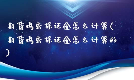 期货鸡蛋保证金怎么计算(期货鸡蛋保证金怎么计算的)_https://m.fsyjjx.cn_期货如何开户_第1张