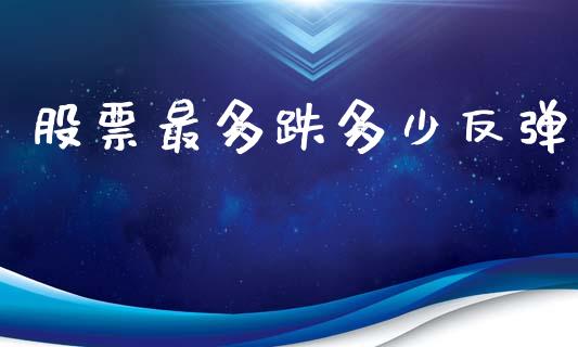 股票最多跌多少反弹_https://m.fsyjjx.cn_期货保证金计算_第1张
