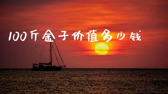 100斤金子价值多少钱_https://m.fsyjjx.cn_期货保证金_第1张