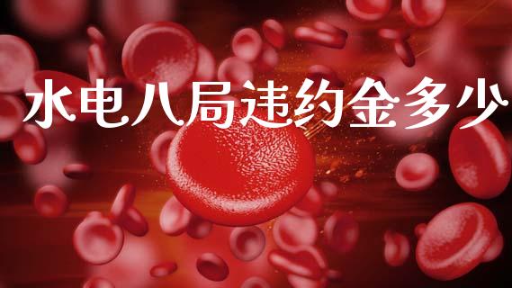 水电八局违约金多少_https://m.fsyjjx.cn_股指期货保证金_第1张