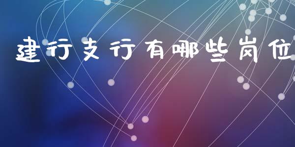 建行支行有哪些岗位_https://m.fsyjjx.cn_股指期货保证金_第1张
