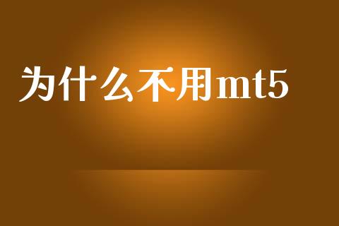 为什么不用mt5_https://m.fsyjjx.cn_期货如何开户_第1张