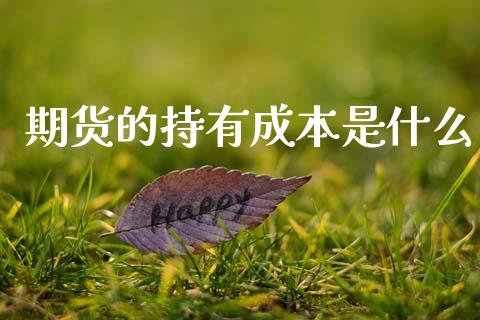 期货的持有成本是什么_https://m.fsyjjx.cn_期货如何开户_第1张