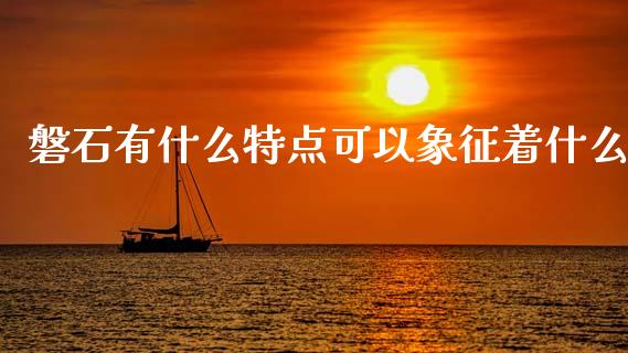 磐石有什么特点可以象征着什么_https://m.fsyjjx.cn_期货保证金计算_第1张