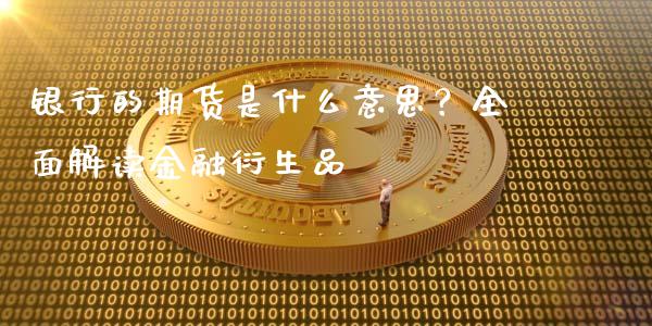 银行的期货是什么意思？全面解读金融衍生品_https://m.fsyjjx.cn_期货保证金计算_第1张