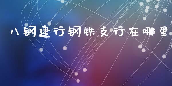八钢建行钢铁支行在哪里_https://m.fsyjjx.cn_股指期货保证金_第1张