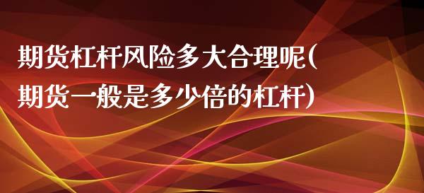 期货杠杆风险多大合理呢(期货一般是多少倍的杠杆)_https://m.fsyjjx.cn_期货如何开户_第1张
