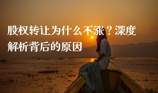 股权转让为什么不涨？深度解析背后的原因_https://m.fsyjjx.cn_期货保证金_第1张