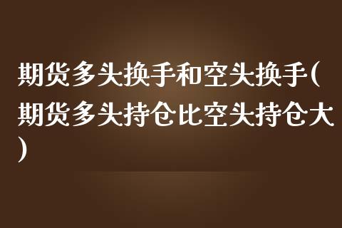 期货多头换手和空头换手(期货多头持仓比空头持仓大)_https://m.fsyjjx.cn_期货保证金_第1张