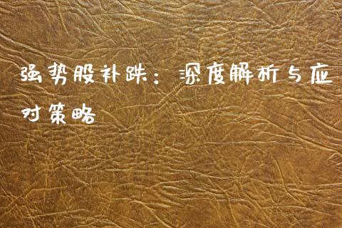 强势股补跌：深度解析与应对策略_https://m.fsyjjx.cn_期货如何开户_第1张