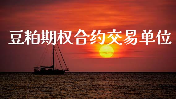 豆粕期权合约交易单位_https://m.fsyjjx.cn_期货保证金_第1张