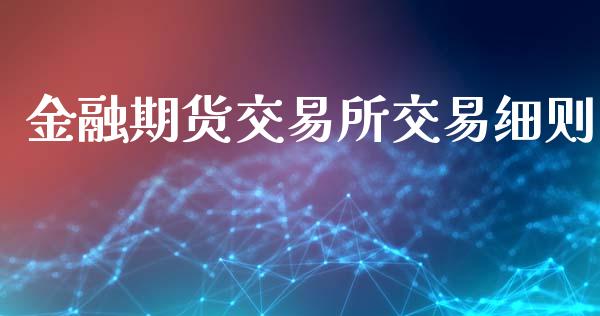 金融期货交易所交易细则_https://m.fsyjjx.cn_股指期货保证金_第1张