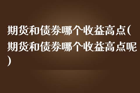 期货和债券哪个收益高点(期货和债券哪个收益高点呢)_https://m.fsyjjx.cn_股指期货保证金_第1张