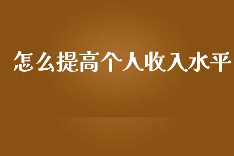 怎么提高个人收入水平_https://m.fsyjjx.cn_期货如何开户_第1张