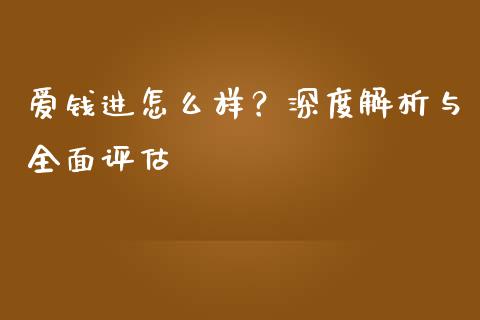 爱钱进怎么样？深度解析与全面评估_https://m.fsyjjx.cn_股指期货保证金_第1张
