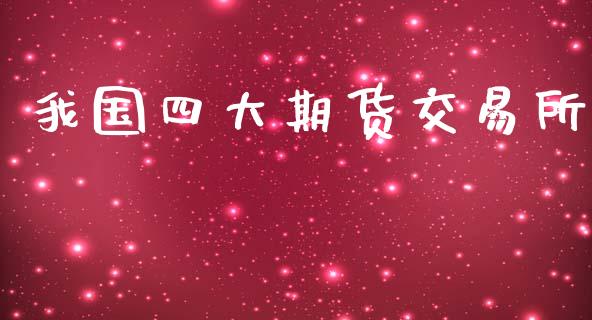 我国四大期货交易所_https://m.fsyjjx.cn_期货如何开户_第1张