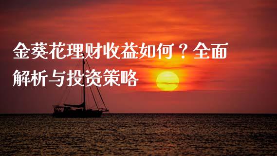 金葵花理财收益如何？全面解析与投资策略_https://m.fsyjjx.cn_期货保证金计算_第1张