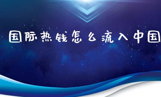 国际热钱怎么流入中国_https://m.fsyjjx.cn_期货保证金_第1张