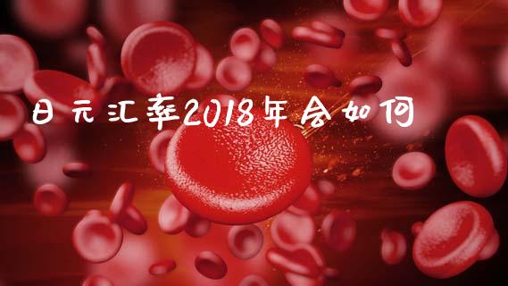 日元汇率2018年会如何_https://m.fsyjjx.cn_期货保证金_第1张