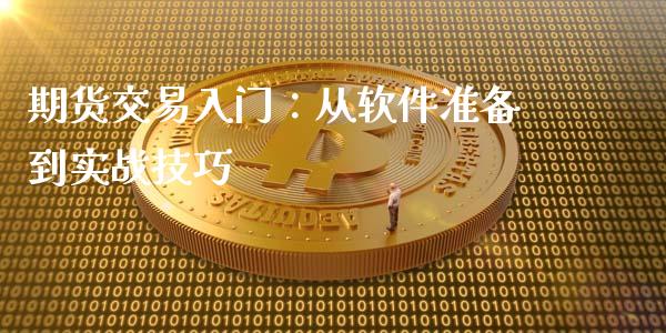 期货交易入门：从软件准备到实战技巧_https://m.fsyjjx.cn_股指期货保证金_第1张