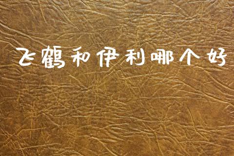 飞鹤和伊利哪个好_https://m.fsyjjx.cn_期货保证金_第1张