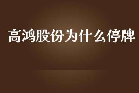 高鸿股份为什么停牌_https://m.fsyjjx.cn_期货如何开户_第1张