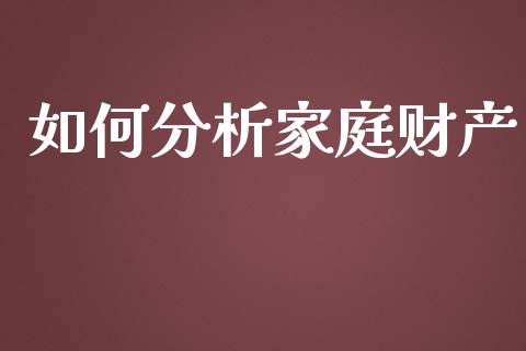 如何分析家庭财产_https://m.fsyjjx.cn_期货如何开户_第1张