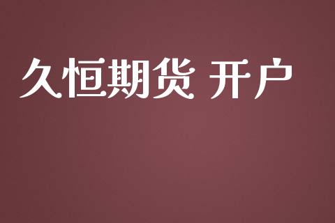 久恒期货 开户_https://m.fsyjjx.cn_期货保证金计算_第1张