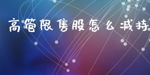 高管限售股怎么减持_https://m.fsyjjx.cn_股指期货保证金_第1张