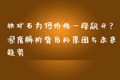 铁矿石为何价格一路飙升？深度解析背后的原因与未来趋势_https://m.fsyjjx.cn_期货如何开户_第1张