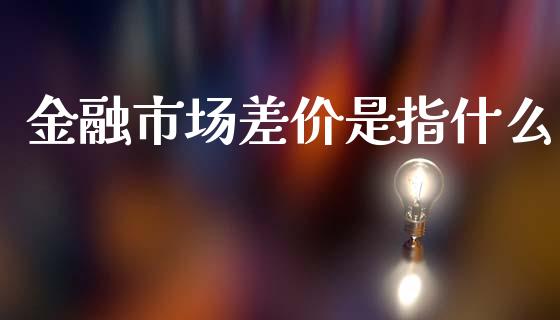 金融市场差价是指什么_https://m.fsyjjx.cn_期货保证金_第1张