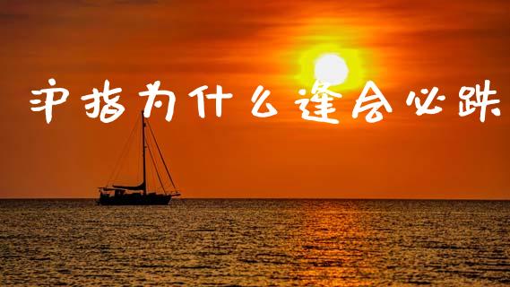 沪指为什么逢会必跌_https://m.fsyjjx.cn_期货如何开户_第1张