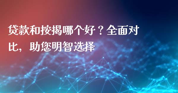 贷款和按揭哪个好？全面对比，助您明智选择_https://m.fsyjjx.cn_股指期货保证金_第1张