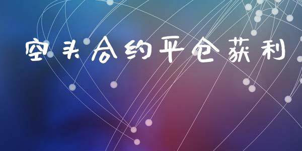空头合约平仓获利_https://m.fsyjjx.cn_期货保证金_第1张