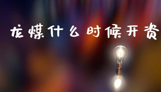 龙煤什么时候开资_https://m.fsyjjx.cn_股指期货保证金_第1张