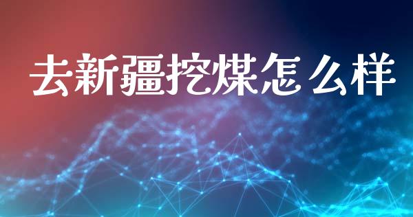 去新疆挖煤怎么样_https://m.fsyjjx.cn_期货如何开户_第1张