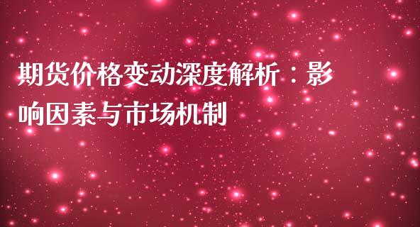 期货价格变动深度解析：影响因素与市场机制_https://m.fsyjjx.cn_期货如何开户_第1张