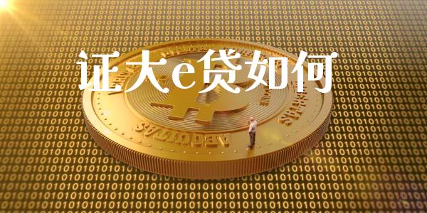证大e贷如何_https://m.fsyjjx.cn_期货如何开户_第1张