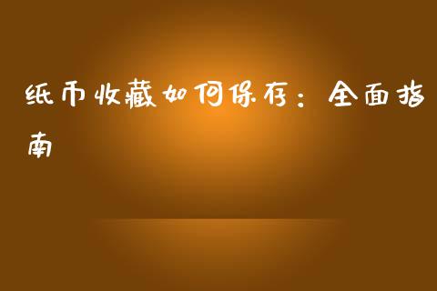 纸币收藏如何保存：全面指南_https://m.fsyjjx.cn_股指期货保证金_第1张