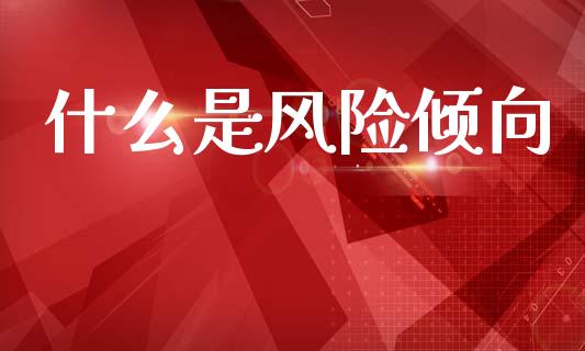 什么是风险倾向_https://m.fsyjjx.cn_期货保证金_第1张