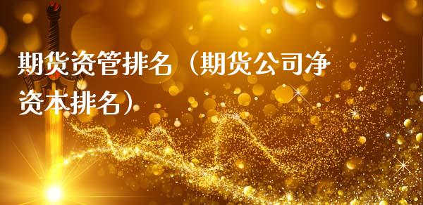 期货资管排名（期货公司净资本排名）_https://m.fsyjjx.cn_期货保证金_第1张